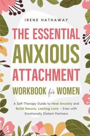 The Essential Anxious Attachment Workbook for Women: A Self-Therapy Guide to Heal Anxiety and Build Secure, Lasting Love — Ev