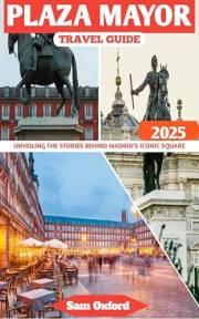 Plaza Mayor Travel Guide: Unveiling The Stories Behind Madrid’s Iconic Square (Global Adventure Guide Book 37)