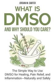 What Is DMSO—and Why Should You Care?: The Simple Way to Use DMSO for Healing, Pain Relief, and Inflammation—Naturally and Sa