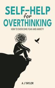 Self-Help for Overthinking: How to Overcome Fear and Anxiety