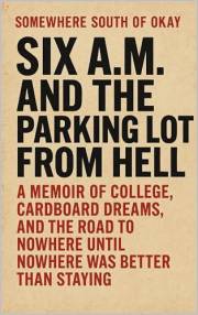 Six A.M. and the Parking Lot from Hell: A Memoir of College, Cardboard Dreams, and the Road to Nowhere—Until Nowhere Was Bett