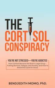 The Cortisol Conspiracy: How Cortisol Became the Brain’s Legal Drug—Fueling Burnout, Fatigue, and Anxiety, and How to Break t