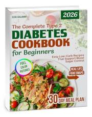 The Complete Type 2 Diabetes Cookbook for Beginners: Easy Low-Carb, Low-Sugar Recipes with 30-Day Meal Plan, Grocery Lists &