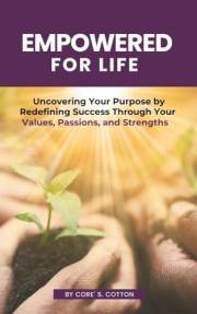 Empowered for Life: Uncovering Your Purpose by Redefining Success Through Your Values, Passions, and Strengths