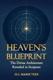 Heaven's Blueprint: The Divine Architecture Revealed in Scripture (The Blueprint Life Series)