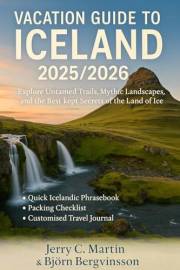 Vacation Guide to Iceland 2025/ 2026: Explore Untamed Trails, Mythic Landscapes, and the Best-Kept Secrets of the Land of Fir