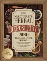 Nature's Herbal Repository: 300+ Timeless Natural Remedies—a Guide to Revitalizing, Energizing and Restoring Wellness