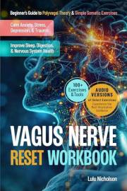 Vagus Nerve Reset Workbook: Beginner’s Guide to Polyvagal Theory and Simple Somatic Exercises to Calm Anxiety, Stress, Depres