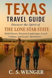 Texas Travel Guide: Discover the Spirit of the Lone Star State: Bold Flavors, Western Landscapes, Local Culture, and Iconic A