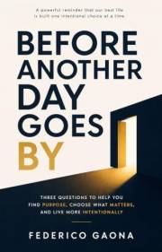 Before Another Day Goes By: Three Questions to Help You Find Purpose, Choose What Matters, and Live More Intentionally