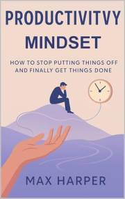Productivity Mindset: How to Stop Procrastinating - The Power to Get Things Done
