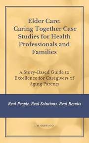 Elder Care: Caring Together Case Studies for Healthcare Professionals and Families: A Story-Based Guide to Excellence for Car