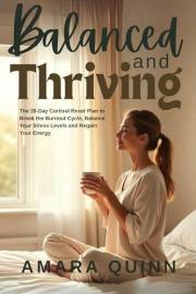 Balanced and Thriving : The 28-Day Cortisol Reset Plan to Break the Burnout Cycle, Balance Your Stress Levels and Regain Your