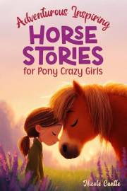 Adventurous Inspiring Horse Stories for Pony Crazy Girls: Tales of Friendship, Bravery, Hope and Love for Girls aged 8 - 12