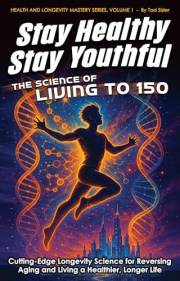 Stay Healthy, Stay Youthful - The Science of Living to 150: Cutting-Edge Longevity Science for Reversing Aging and Living a H