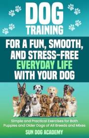 Dog Training for a Fun, Smooth, and Stress-Free Everyday Life with Your Dog: Simple and Practical Exercises for Both Puppies