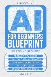 Artificial Intelligence For Beginners Blueprint: 2 Books in 1, Productivity Hacks, 200+ tailored AI Prompts, Step by Step Pro