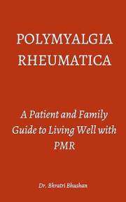 Polymyalgia Rheumatica: A Patient and Family Guide to Living Well with PMR