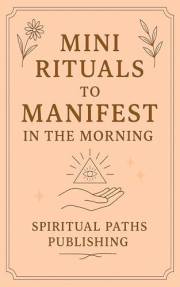 Mini rituals to manifest in the morning: Create your intentional day with simple manifesting practices. (Sacred Morning Ritua