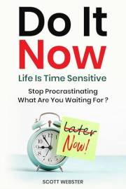 Do It Now--Life Is Time Sensitive: Stop Procrastinating--What Are You Waiting For?