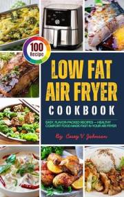 Low Fat Air Fryer Cookbook with Photos: 100 Easy, Flavor-Packed Recipes — Healthy Comfort Food Made Fast in Your Air Fryer
