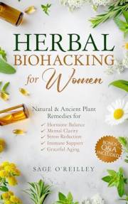 Herbal Biohacking for Women: Natural & Ancient Plant Remedies for Hormone Balance, Mental Clarity, Stress Reduction, Immune S