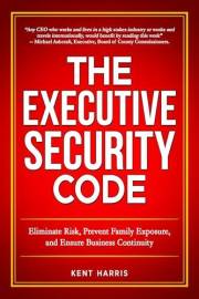 The Executive Security Code: Eliminate Risk, Prevent Family Exposure, and Ensure Business Continuity