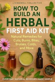Herbal First Aid Kit: Natural Remedies for Cuts, Burns, Bites, Bruises, Colds, and More (Everyday Natural Remedies Made Simpl