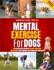 Mental Exercise for Dogs: 100 Fun and Easy Activities to Boost Your Dog's Intelligence, Beat Boredom, and Strengthen Your Bon Mental Exercise for Dogs: 100 Fun and Easy Activities to Boost Your Dog's Intelligence, Beat Boredom, and Strengthen Your Bon
