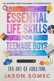 The Art of Adulting – Essential Life Skills for Teenage Boys: The Modern Teens Roadmap to Independence