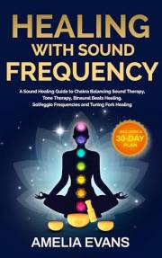Healing with Sound Frequency: A Sound Healing Guide to Chakra Balancing Sound Therapy, Tone Therapy, Binaural Beats Healing,
