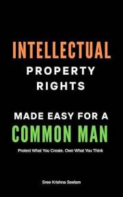 Intellectual Property Rights Made Easy for a Common Man: Protect What You Create. Own What You Think. (Indian Law Made Simple
