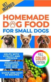 Homemade Dog Food for Small Dogs: Easy Meal Plans for Small Breeds - Support Healthy Skin, Shiny Coat, Sensitive Stomachs, an