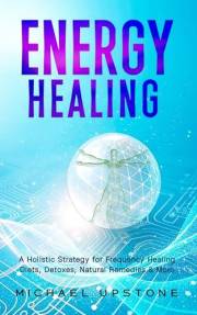 Energy Healing: A Holistic Strategy for Frequency Healing - Diets, Detoxes, Natural Remedies, & More (Frequency and Energy He