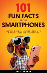 101 Fun Facts About Smartphones: Surprising and Fascinating Phone Facts That Will Shock and Entertain You