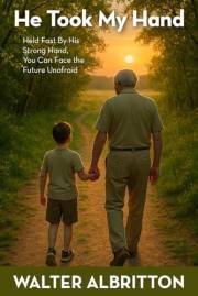 He Took My Hand: Held Fast By His Strong Hand, You Can Face the Future Unafraid