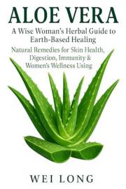 Aloe Vera: A Wise Woman’s Herbal Guide to Earth-Based Healing, Natural Remedies for Skin Health, Digestion, Immunity & Women’