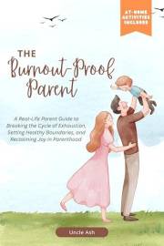 The Burnout-Proof Parent: A Real-Life Parent Guide to Breaking the Cycle of Exhaustion, Setting Healthy Boundaries, and Recla