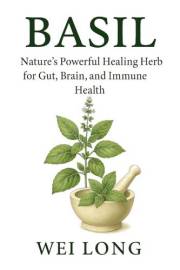 Basil: Nature’s Powerful Healing Herb for Gut, Brain, and Immune Health (Healing Herbs & Remedies Collection)