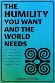 The Humility You Want and the World Needs: 7 Transformative Tools for Personal Growth to Develop Inspiring Leadership, Improv