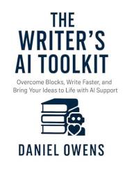 The Writer's AI Toolkit: Overcome Blocks, Write Faster, and Bring Your Ideas to Life with AI Support (AI Toolkits - Smarter L