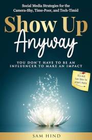 Show Up Anyway: Simple Social Media Strategies For Business Builders to Build Trust, Connection & Courage Online