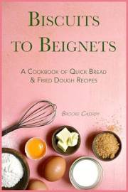 Biscuits to Beignets: A Cookbook of Quick Bread & Fried Dough Recipes (Gourmet Recipe Cookbooks)
