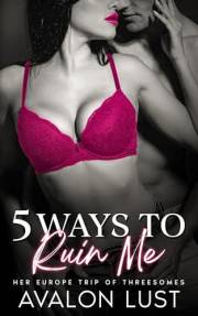 5 Ways To Ruin Me: Her Europe Trip Of Threesomes
