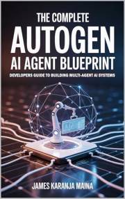 The Complete AutoGen AI Agent Blueprint: Developers Guide To Building Multi Agent AI Systems (The Complete AI Blueprint Book