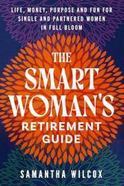 The Smart Woman's Retirement Guide: Life, Money, Purpose and Fun for Single and Partnered Women in Full Bloom