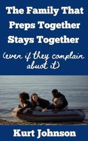 The Family That Preps Together Stays Together : (Even If They Complain About It) (Kurt Johnson's Simple Prepping Book 19)