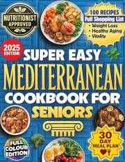 Super Easy Mediterranean Cookbook For Seniors: The Science Based Blueprint For Longevity, Vitality, Healthy Aging And Weight