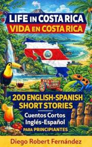 Life in Costa Rica 200 English-Spanish Bilingual Short Stories for Beginners: Parallel Text Fiction to Explore Culture, Peopl