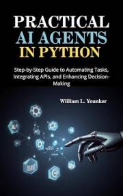 Practical AI Agents in Python: Step-by-Step Guide to Automating Tasks, Integrating APIs, and Enhancing Decision-Making (Intel